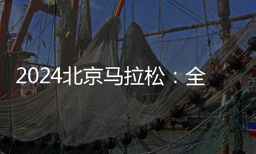 2024北京馬拉松：全員直線出發(fā)、物資保障更豐富