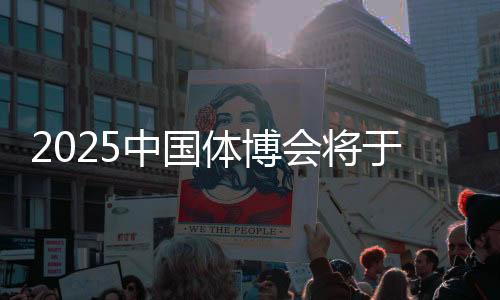 2025中國體博會(huì)將于5月22日在江西南昌舉辦