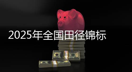 2025年全國(guó)田徑錦標(biāo)賽將于浙江衢州古城開(kāi)賽