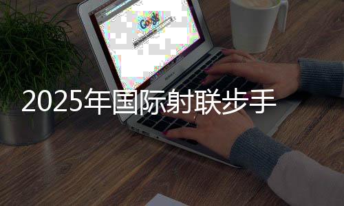 2025年國(guó)際射聯(lián)步手槍項(xiàng)目國(guó)際級(jí)裁判員培訓(xùn)班在蓉開班
